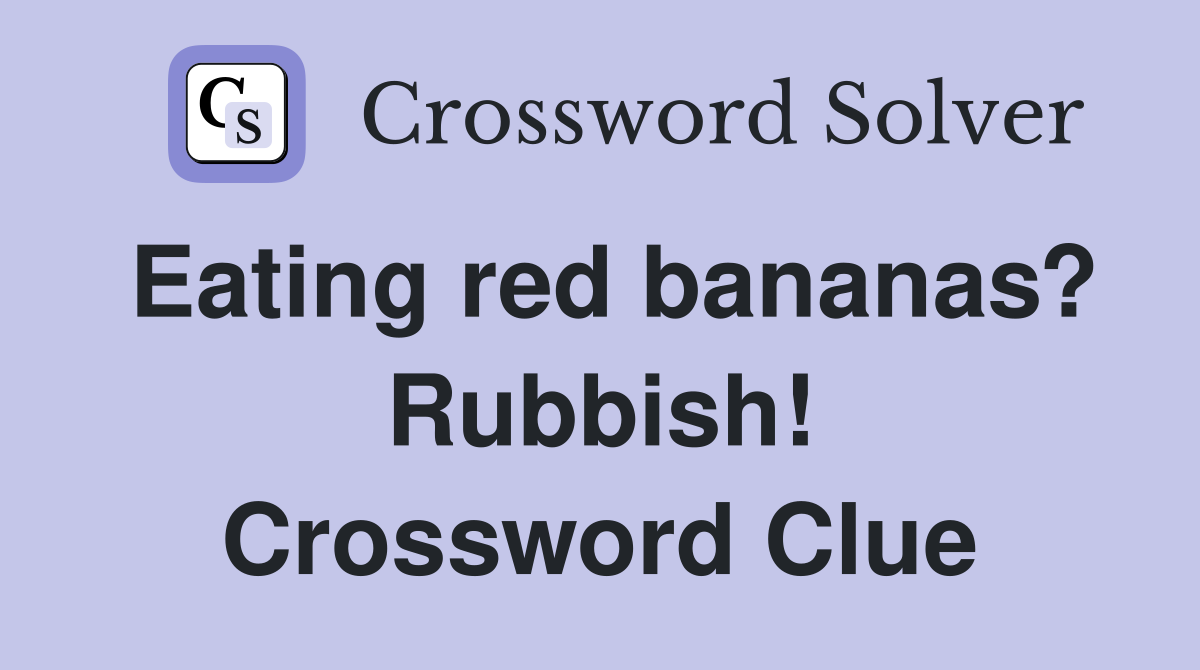 Eating red bananas? Rubbish! Crossword Clue Answers Crossword Solver